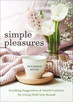 Simple Pleasures: Soothing Suggestions & Small Comforts for Living Well Year Round - Susannah Seton
