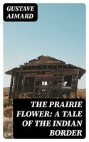 The Prairie Flower: A Tale of the Indian Border - Gustave Aimard