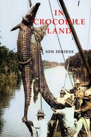 In Crocodile Land: Wandering in Northern Australia - Ion Idriess