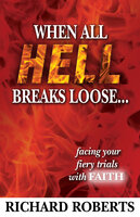 When All Hell Breaks Loose... Facing Your Fiery Trials with Faith - Richard Roberts