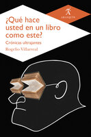 ¿Qué hace usted en un libro como este?: Crónicas ultrajantes - Rogelio Villarreal