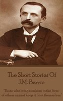 The Short Stories Of JM Barrie: "Those who bring sunshine to the lives of others cannot keep it from themselves." - JM Barrie