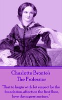 The Professor: "That to begin with; let respect be the foundation, affection the first floor, love the superstructure." - Charlotte Bronte