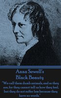 Black Beauty: “We call them dumb animals, and so they are, for they cannot tell us how they feel, but they do not suffer less because they have no words.” - Anna Sewell