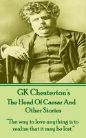 The Head Of Caesar And Other Stories: “The way to love anything is to realize that it may be lost.” - G.K. Chesterton