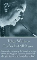 The Book of All Power: “I never did believe in the equality of the sexes, but no girl is the weaker vessel if she gets first grip of the kitchen poker.” - Edgar Wallace
