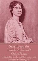 Love In Autumn & Other Poems: "I make the most of all that comes and the least of all that goes." - Sara Teasdale
