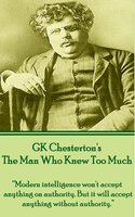 The Man Who Knew Too Much: “Modern intelligence won't accept anything on authority. But it will accept anything without authority.” - GK Chesterton