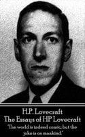HP Lovecraft - The Essays of HP Lovecraft: "The world is indeed comic, but the joke is on mankind." - H.P. Lovecraft