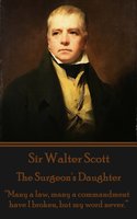 The Surgeon's Daughter: “Many a law, many a commandment have I broken, but my word never.” - Sir Walter Scott
