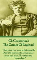 The Crimes Of England: “There are two ways to get enough. One is to continue to accumulate more and more. The other is to desire less.” - G.K. Chesterton