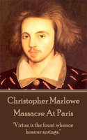 Christopher Marlowe - Massacre At Paris: "Virtue is the fount whence honour springs." - Christopher Marlowe