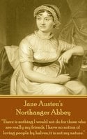 Northanger Abbey: "There is nothing I would not do for those who are really my friends. I have no notion of loving people by halves, it is not my nature." - Jane Austen