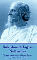 Nationalism: "It is very simple to be happy, but it is very difficult to be simple." - Rabindranath Tagore
