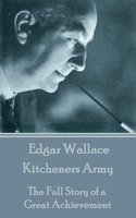 Kitcheners Army: The Full Story of a Great Achievement - Edgar Wallace