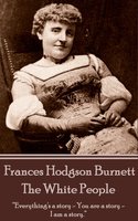 Frances Hodgson Burnett - The White People: “Everything's a story - You are a story -I am a story.” - Frances Hodgson Burnett