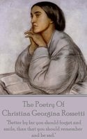 Christina Georgina Rossetti, The Poetry Of: "Better by far you should forget and smile, than that you should remember and be sad." - Christina Georgina Rossetti