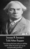 Told After Supper: "It is always the best policy to tell the truth, unless of course you are an exceptionally good liar." - Jerome K. Jerome