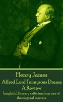 Alfred Lord Tennysons Drama, A Review: Insightful literary criticism from one of the original masters. - Henry James