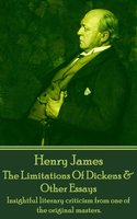 The Limitations Of Dickens & Other Essays: Insightful literary criticism from one of the original masters. - Henry James