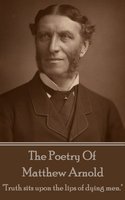 Matthew Arnold, The Poetry Of: "Truth sits upon the lips of dying men."
