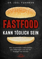 Fastfood kann tödlich sein: Wie verarbeitete Lebensmittel uns umbringen und was wir dagegen tun können - Joel Fuhrman