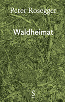 Waldheimat: Erinnerungen aus der Jugendzeit - Ausgewählte Werke in Einzelbänden, Band 1 - Peter Rosegger