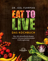 Eat to Live - Das Kochbuch: Über 200 nährstoffreiche Rezepte nach Dr. Fuhrmans bahnbrechendem Ernährungskonzept - Joel Fuhrman