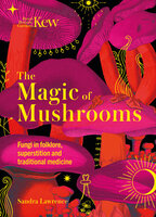 Kew - The Magic of Mushrooms: Fungi in folklore, superstition and traditional medicine - Sandra Lawrence, Royal Botanic Gardens Kew