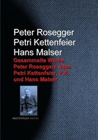 Gesammelte Werke Peter Roseggers alias Petri Kettenfeier, P.K. und Hans Malser - Peter Rosegger, Hans Malser, Petri Kettenfeier