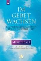 Im Gebet wachsen: Ein praktisches Handbuch für das Reden mit Gott - Mike Bickle