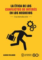 La ética de los conflictos de interés en los negocios: Una introducción - Alonso Villarán