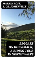 Beggars on Horseback; A riding tour in North Wales - Martin Ross, E. Oe. Somerville