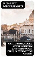 Nights: Rome, Venice, in the Aesthetic Eighties; London, Paris, in the Fighting Nineties - Elizabeth Robins Pennell