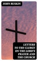 Letters to the Clergy on the Lord's Prayer and the Church - John Ruskin