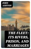 The Fleet: Its Rivers, Prison, and Marriages - John Ashton