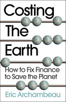 Costing the Earth: How to Fix Finance to Save the Planet - Eric Archambeau