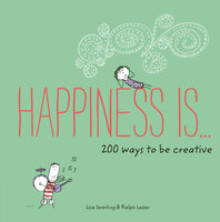 Happiness Is . . . 200 Ways to Be Creative - Lisa Swerling, Ralph Lazar