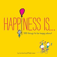 Happiness Is . . . 500 Things to Be Happy About - Lisa Swerling, Ralph Lazar