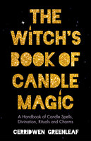 The Witch's Book of Candle Magic: A Handbook of Candle Spells, Divination, Rituals and Charms - Cerridwen Greenleaf