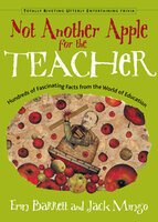 Not Another Apple for the Teacher: Hundreds of Fascinating Facts from the World of Education - Erin Barrett, Jack Mingo