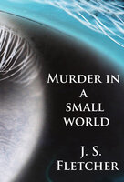 Murder in a small world: crime classic - J. S. Fletcher