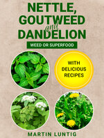 Nettle, Goutweed and Dandelion: Weed or Superfood - With delicious recipes - Martin Luntig