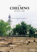 The Chelmno Death Camp: History, Biographies, Remembrance - Artur Hojan, Chris Webb