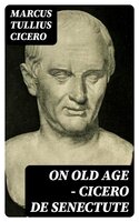 On Old Age - Cicero de Senectute - Marcus Tullius Cicero