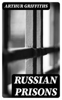 Russian Prisons: St. Peter and St. Paul; the Schlüsselburg; the Ostrog at Omsk; the story of Siberian exile; Tiumen, Tomsk, Saghalien - Arthur Griffiths