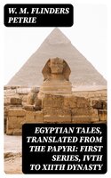 Egyptian Tales, Translated from the Papyri: First series, IVth to XIIth dynasty - W. M. Flinders Petrie