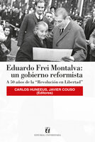 Eduardo Frei Montalva: un gobierno reformista: A 50 años de la "Revolución en Libertad" - Javier Couso, Carlos Huneeus
