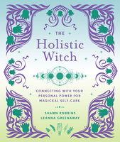 The Holistic Witch: Connecting with Your Personal Power for Magickal Self-Care - Leanna Greenaway, Shawn Robbins