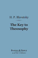 The Key to Theosophy (Barnes & Noble Digital Library): Being a Clear Exposition, in the Form of Question and Answer - H. P. Blavatsky